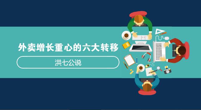 外賣(mài)市場(chǎng)正在發(fā)生變化，看洪七公解讀外賣(mài)增長(zhǎng)重心的六大轉(zhuǎn)移